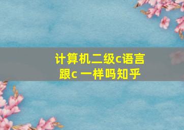 计算机二级c语言跟c 一样吗知乎